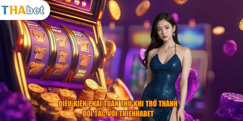 Điều kiện phải tuân thủ khi trở thành đối tác với thienhabet