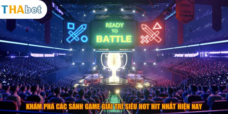 Khám phá các sảnh game giải trí siêu hot hit nhất hiện nay