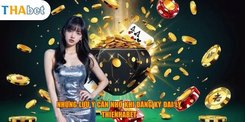 Những lưu ý cần nhớ khi đăng ký đại lý thienhabet